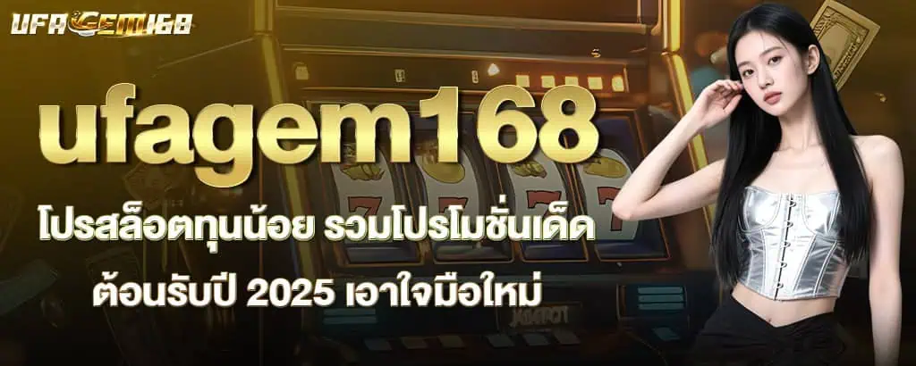 ufagem168 โปรสล็อตทุนน้อย รวมโปรโมชั่นเด็ดต้อนรับปี 2025 เอาใจมือใหม่